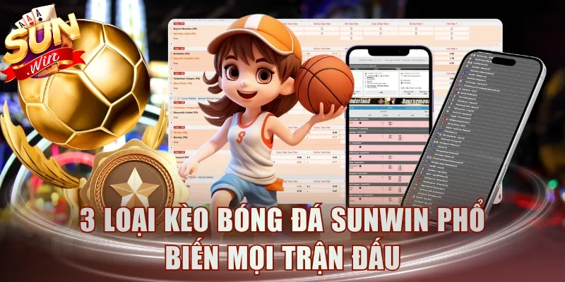3 loại kèo bóng đá Sunwin phổ biến mọi trận đấu