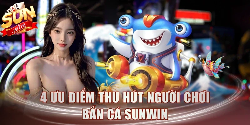 4 ưu điểm thu hút người chơi Bắn Cá Sunwin