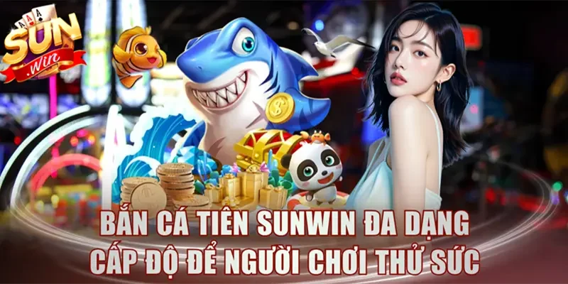Bắn cá tiên Sunwin đa dạng cấp độ để người chơi thử sức