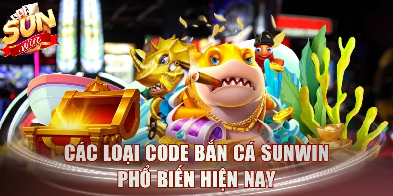 Các loại code bắn cá Sunwin phổ biến hiện nay
