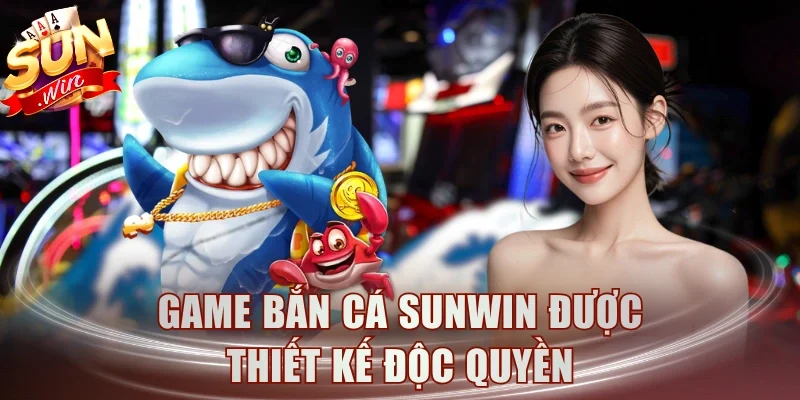 Game Bắn Cá Sunwin được thiết kế độc quyền