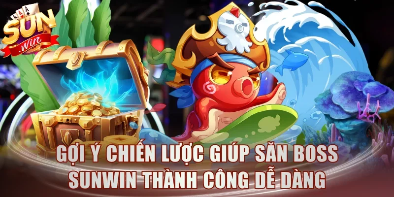 Gợi ý chiến lược giúp săn boss Sunwin thành công dễ dàng