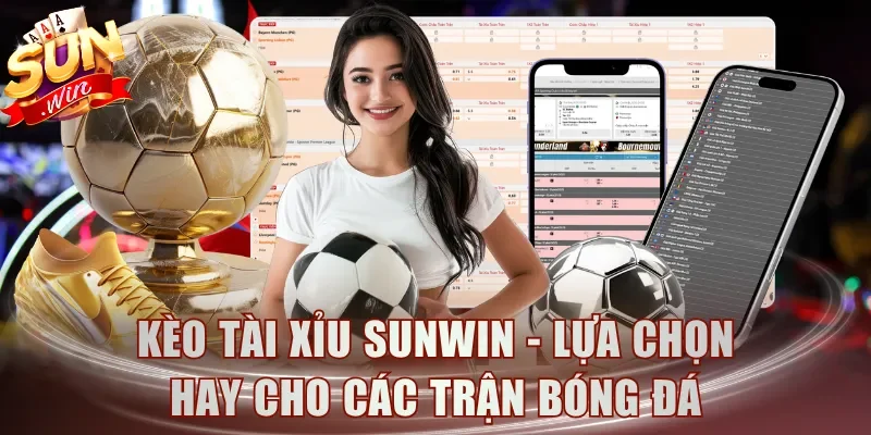 Kèo Tài Xỉu Sunwin - Lựa chọn hay cho các trận bóng đá