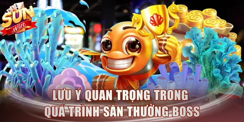 Lưu ý quan trọng trong quá trình săn thưởng boss