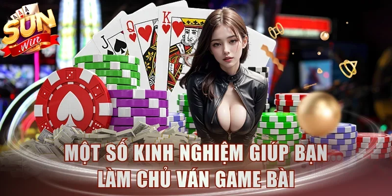Một số kinh nghiệm giúp bạn làm chủ ván game bài