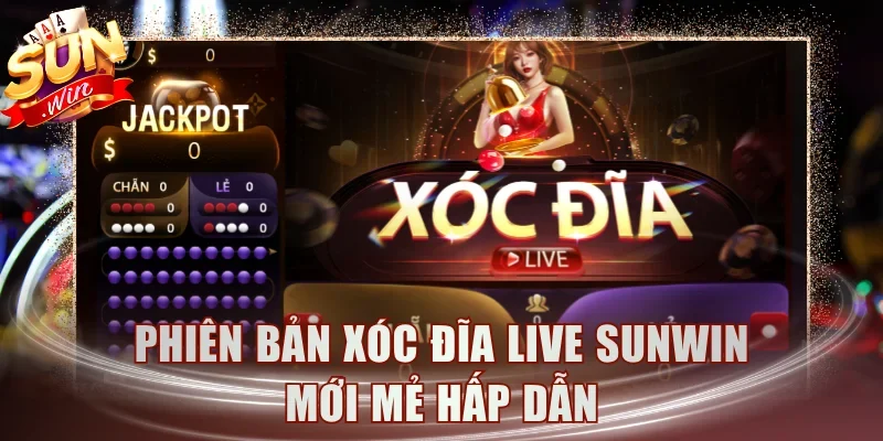 Phiên bản Xóc đĩa live Sunwin mới mẻ hấp dẫn