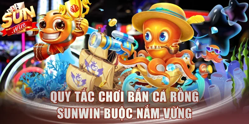 Quy tắc chơi bắn cá rồng Sunwin buộc nắm vững