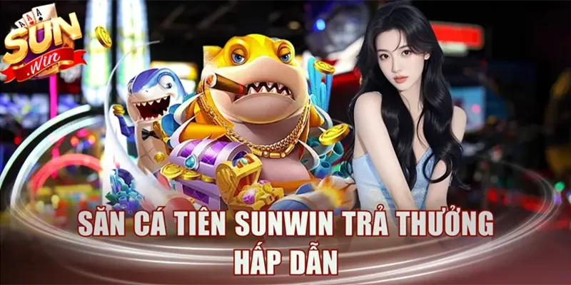 Săn cá tiên Sunwin trả thưởng hấp dẫn