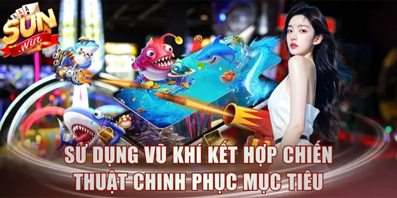 Sử dụng vũ khí kết hợp chiến thuật chinh phục mục tiêu