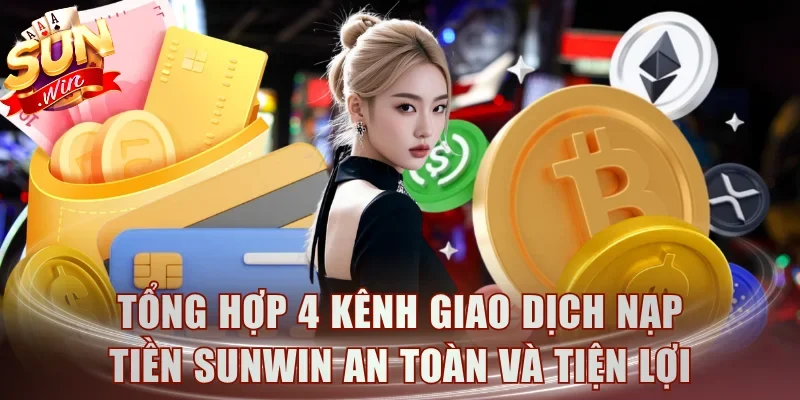 Tổng hợp 4 kênh giao dịch nạp tiền Sunwin an toàn và tiện lợi