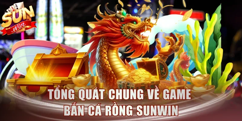 Tổng quát chung về game bắn cá rồng Sunwin