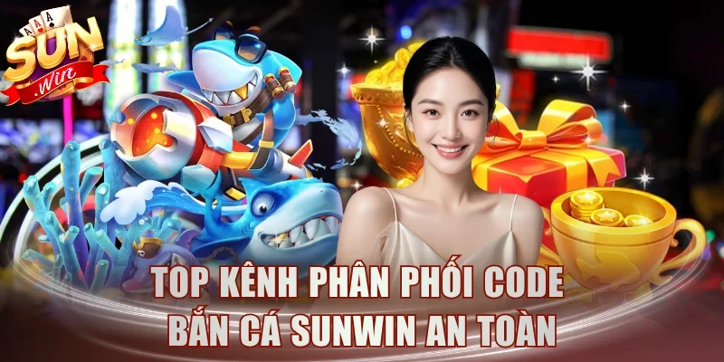 Top kênh phân phối code bắn cá Sunwin an toàn