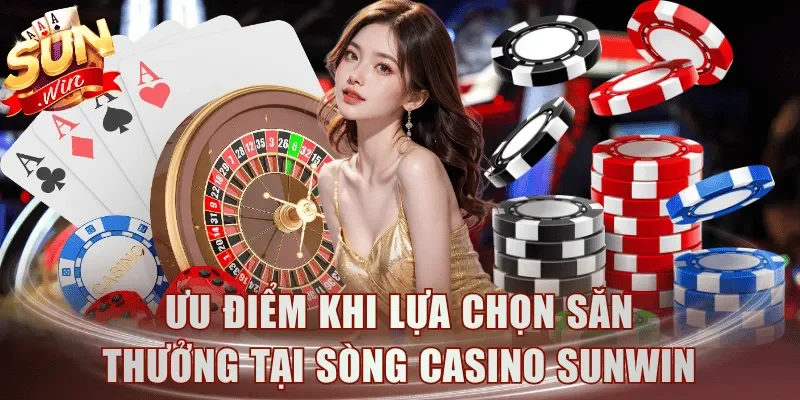 Ưu điểm khi lựa chọn săn thưởng tại sòng casino Sunwin